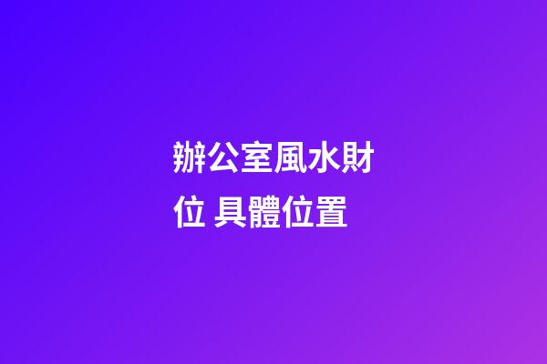 辦公室風水財位 具體位置